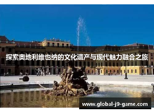 探索奥地利维也纳的文化遗产与现代魅力融合之旅 探索奥地利维也纳的文化遗产与现代魅力融合之旅