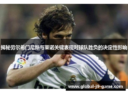 揭秘劳尔希门尼斯与莱诺关键表现对球队胜负的决定性影响 揭秘劳尔希门尼斯与莱诺关键表现对球队胜负的决定性影响