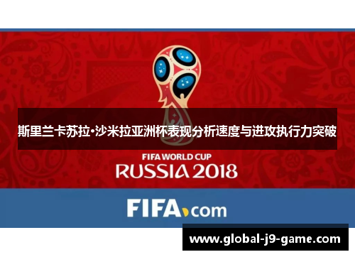 斯里兰卡苏拉·沙米拉亚洲杯表现分析速度与进攻执行力突破 斯里兰卡苏拉·沙米拉亚洲杯表现分析速度与进攻执行力突破