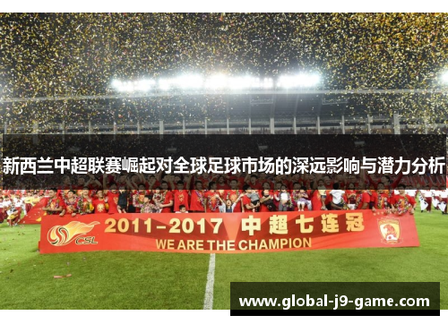 新西兰中超联赛崛起对全球足球市场的深远影响与潜力分析 新西兰中超联赛崛起对全球足球市场的深远影响与潜力分析