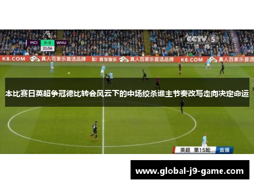 本比赛日英超争冠德比转会风云下的中场绞杀谁主节奏改写走向决定命运