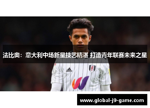 法比奥：意大利中场新星技艺精湛 打造青年联赛未来之星