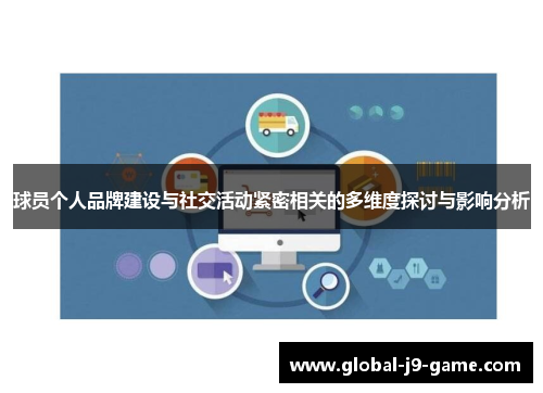 球员个人品牌建设与社交活动紧密相关的多维度探讨与影响分析 球员个人品牌建设与社交活动紧密相关的多维度探讨与影响分析