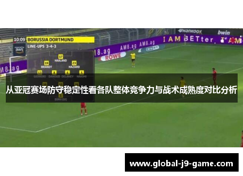 从亚冠赛场防守稳定性看各队整体竞争力与战术成熟度对比分析 从亚冠赛场防守稳定性看各队整体竞争力与战术成熟度对比分析
