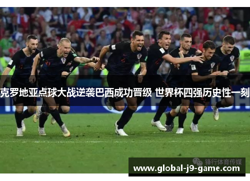 克罗地亚点球大战逆袭巴西成功晋级 世界杯四强历史性一刻 克罗地亚点球大战逆袭巴西成功晋级 世界杯四强历史性一刻