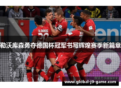 勒沃库森勇夺德国杯冠军书写辉煌赛季新篇章 勒沃库森勇夺德国杯冠军书写辉煌赛季新篇章