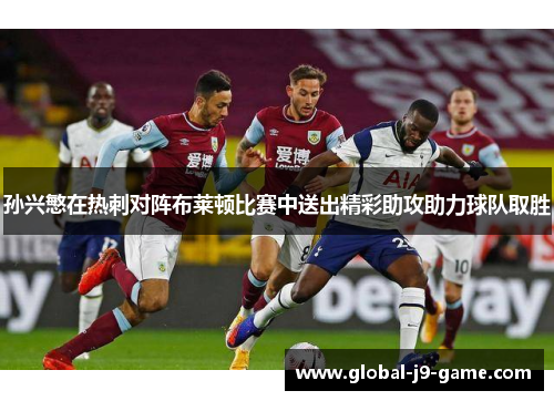 孙兴慜在热刺对阵布莱顿比赛中送出精彩助攻助力球队取胜 孙兴慜在热刺对阵布莱顿比赛中送出精彩助攻助力球队取胜