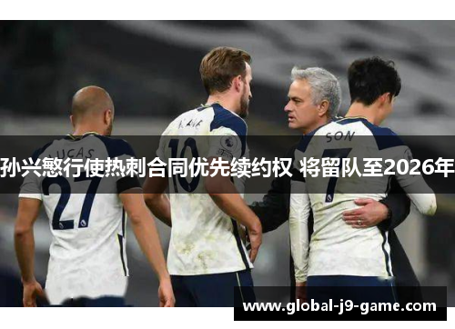 孙兴慜行使热刺合同优先续约权 将留队至2026年