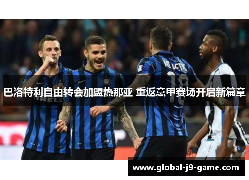 巴洛特利自由转会加盟热那亚 重返意甲赛场开启新篇章