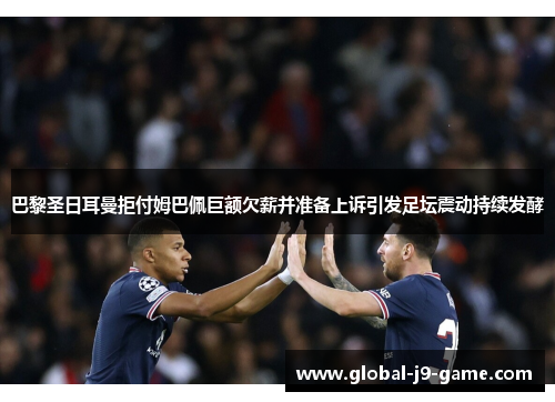 巴黎圣日耳曼拒付姆巴佩巨额欠薪并准备上诉引发足坛震动持续发酵