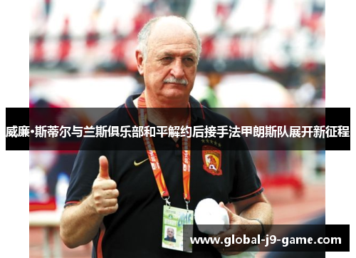 威廉·斯蒂尔与兰斯俱乐部和平解约后接手法甲朗斯队展开新征程 威廉·斯蒂尔与兰斯俱乐部和平解约后接手法甲朗斯队展开新征程