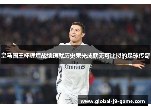 皇马国王杯辉煌战绩铸就历史荣光成就无可比拟的足球传奇