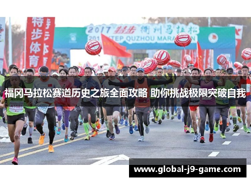 福冈马拉松赛道历史之旅全面攻略 助你挑战极限突破自我