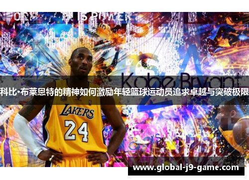科比·布莱恩特的精神如何激励年轻篮球运动员追求卓越与突破极限
