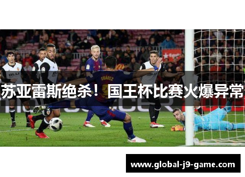 苏亚雷斯绝杀!国王杯比赛火爆异常 苏亚雷斯绝杀!国王杯比赛火爆异常