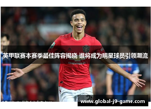 英甲联赛本赛季最佳阵容揭晓 谁将成为明星球员引领潮流 英甲联赛本赛季最佳阵容揭晓 谁将成为明星球员引领潮流