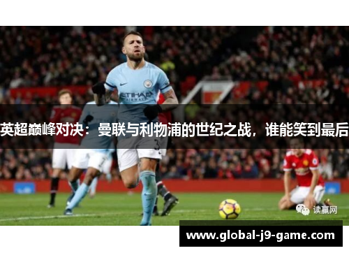 英超巅峰对决:曼联与利物浦的世纪之战,谁能笑到最后 英超巅峰对决:曼联与利物浦的世纪之战,谁能笑到最后
