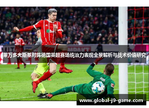 莱万多夫斯基对阵德国英超赛场统治力表现全景解析与战术价值研究 莱万多夫斯基对阵德国英超赛场统治力表现全景解析与战术价值研究
