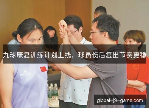 九球康复训练计划上线，球员伤后复出节奏更稳