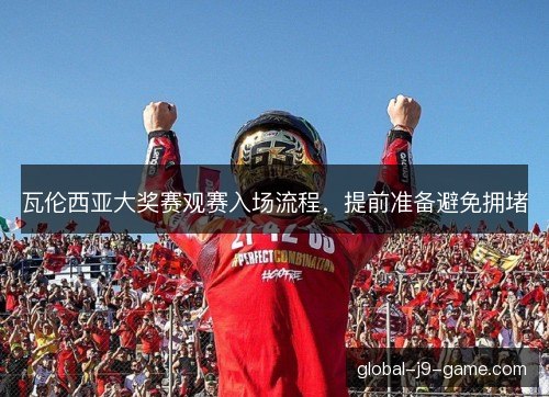 瓦伦西亚大奖赛观赛入场流程,提前准备避免拥堵 瓦伦西亚大奖赛观赛入场流程,提前准备避免拥堵