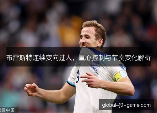 布雷斯特连续变向过人，重心控制与节奏变化解析