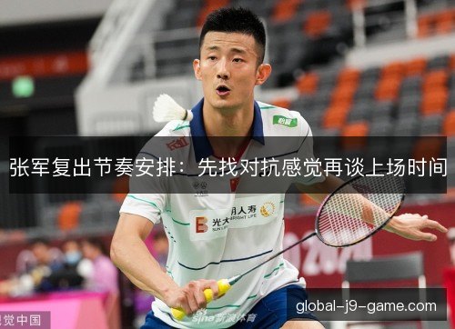张军复出节奏安排：先找对抗感觉再谈上场时间