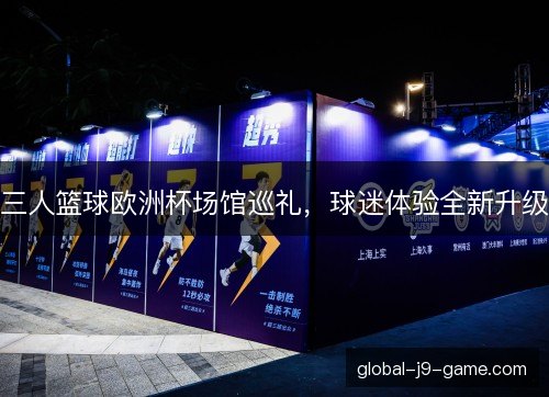 三人篮球欧洲杯场馆巡礼，球迷体验全新升级