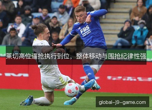 莱切高位逼抢执行到位，整体移动与围抢纪律性强
