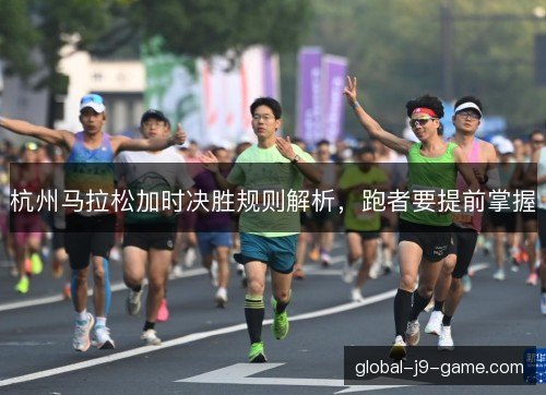杭州马拉松加时决胜规则解析,跑者要提前掌握 杭州马拉松加时决胜规则解析,跑者要提前掌握