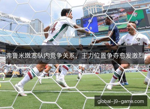 弗鲁米嫩塞队内竞争关系，主力位置争夺愈发激烈